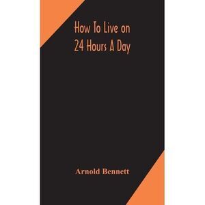 How To Live On 24 Hours A Day -- Arnold Bennett